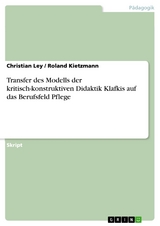 Transfer des Modells der kritisch-konstruktiven Didaktik Klafkis auf das Berufsfeld Pflege -  Christian Ley,  Roland Kietzmann