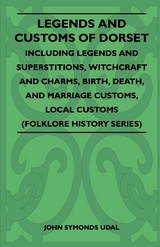 Legends and Customs of Dorset - Including Legends and Superstitions, Witchcraft and Charms, Birth, Death, Marriage Customs, and Local Customs (Folklore History Series) - John Symonds Udal