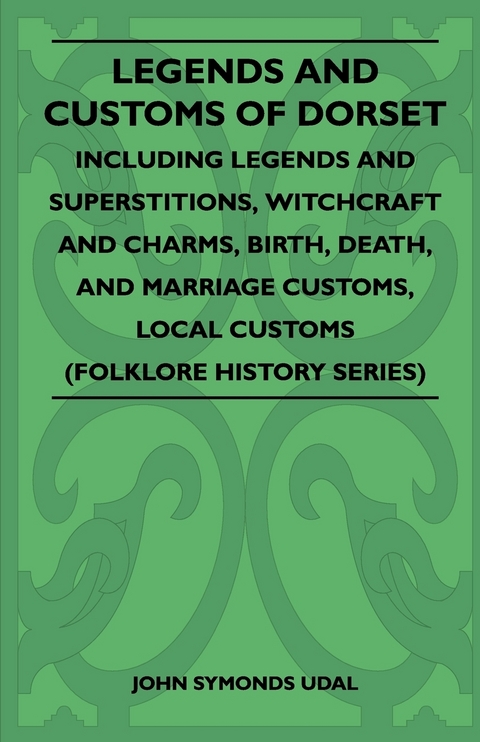 Legends and Customs of Dorset - Including Legends and Superstitions, Witchcraft and Charms, Birth, Death, Marriage Customs, and Local Customs (Folklore History Series) - John Symonds Udal