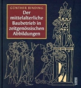 Der mittelalterliche Baubetrieb in zeitgen&ouml;ssischen Abbildungen - G&uuml;nther Binding