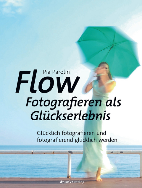 Flow &ndash; Fotografieren als Gl&uuml;ckserlebnis - Pia Parolin