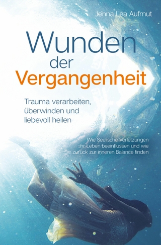 Wunden der Vergangenheit - Trauma verarbeiten, überwinden und liebevoll heilen