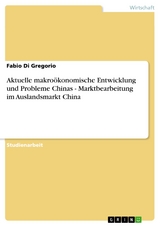 Aktuelle makro&ouml;konomische Entwicklung und Probleme Chinas - Marktbearbeitung im Auslandsmarkt China - Fabio Di Gregorio