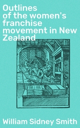 Outlines of the women's franchise movement in New Zealand - William Sidney Smith