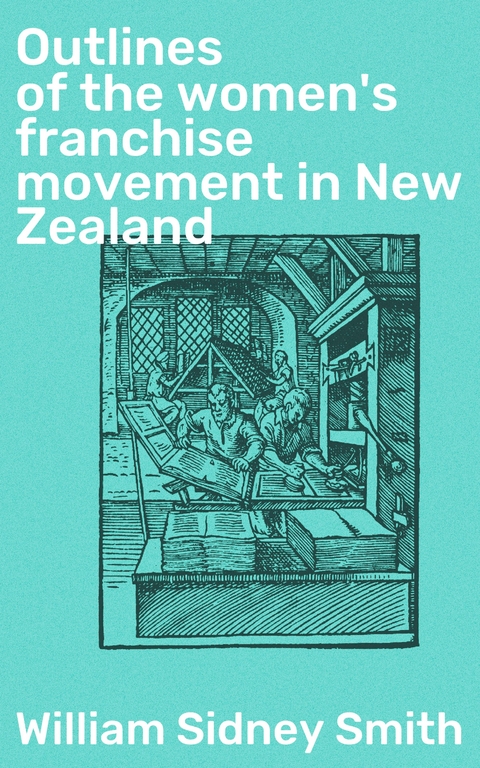 Outlines of the women's franchise movement in New Zealand - William Sidney Smith