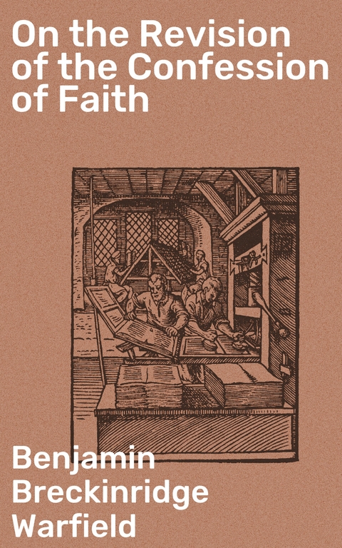 On the Revision of the Confession of Faith - Benjamin Breckinridge Warfield