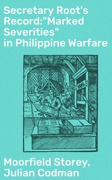 Secretary Root's Record:"Marked Severities" in Philippine Warfare - Moorfield Storey, Julian Codman