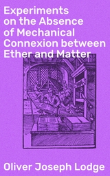 Experiments on the Absence of Mechanical Connexion between Ether and Matter - Oliver Joseph Lodge