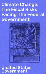 Climate Change: The Fiscal Risks Facing The Federal Government - Unated States Government