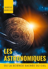 les Astronomiques ou la Science sacr&eacute;e du Ciel - Marcus Manilius