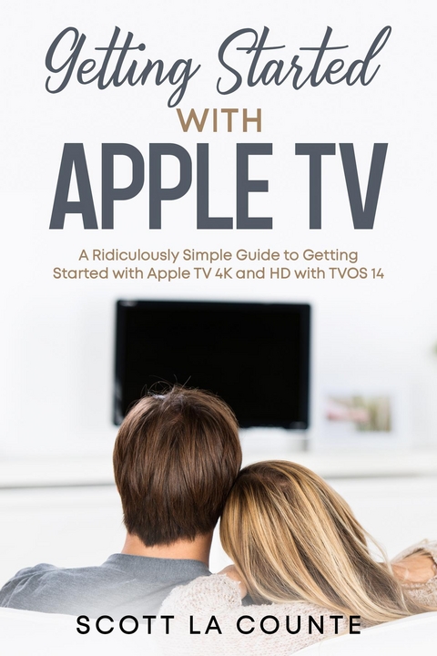Getting Started With Apple TV : A Ridiculously Simple Guide to Getting Started With Apple TV 4K and HD With TVOS 14 -  Scott La Counte