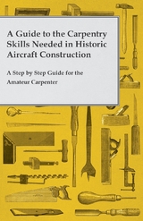 A Guide to the Carpentry Skills Needed in Historic Aircraft Construction - A Step by Step Guide for the Amateur Carpenter -  ANON