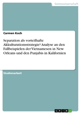 Separation als vorteilhafte Akkulturationsstrategie? Analyse an den Fallbeispielen der Vietnamesen in New Orleans und den Punjabis in Kalifornien -  Carmen Koch