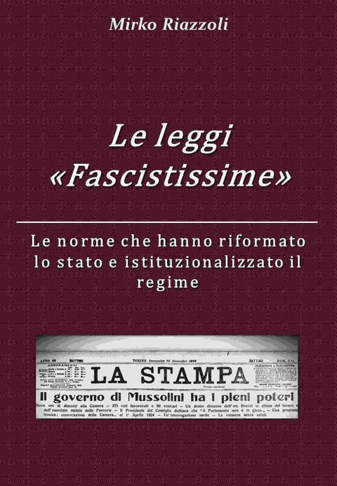 Le &ldquo;Leggi Fascistissime&rdquo; Le norme che hanno riformato lo stato e istituzionalizzato il regime - Mirko Riazzoli