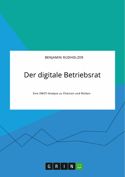 Der digitale Betriebsrat. Eine SWOT-Analyse zu Chancen und Risiken -  Benjamin Rudholzer