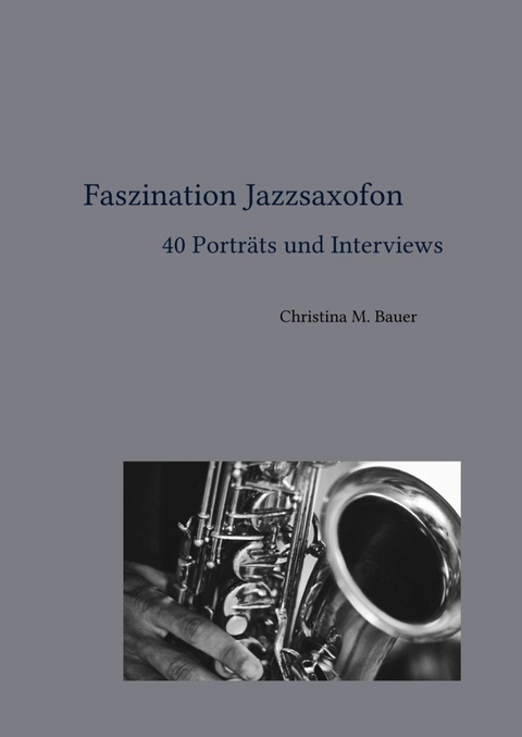 Faszination Jazzsaxofon - 40 Portr&auml;ts und Interviews - Christina Maria Bauer