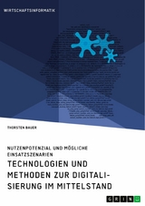 Technologien und Methoden zur Digitalisierung im Mittelstand. Nutzenpotenzial und mögliche Einsatzszenarien - Thorsten Bauer