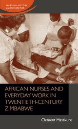 African nurses and everyday work in twentieth-century Zimbabwe - Clement Masakure