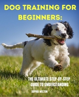 DOG TRAINING FOR BEGINNERS: -  SOPHIA WELTON