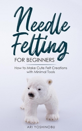 Needle Felting for Beginners - Ari Yoshinobu
