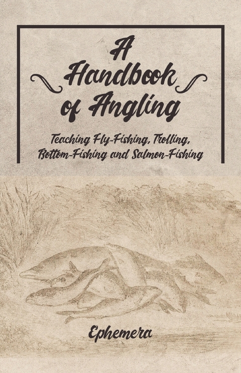 A Handbook of Angling - Teaching Fly-Fishing, Trolling, Bottom-Fishing and Salmon-Fishing -  Ephemera