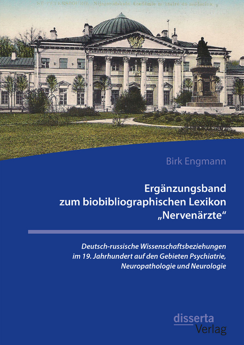 Erg&auml;nzungsband zum biobibliographischen Lexikon &bdquo;Nerven&auml;rzte&ldquo;. Deutsch-russische Wissenschaftsbeziehungen im 19. Jahrhundert auf den Gebieten Psychiatrie, Neuropathologie und Neurologie - Birk Engmann