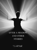 After A Shadow, And Other Stories - T. S. Arthur