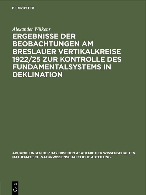 Ergebnisse der Beobachtungen am Breslauer Vertikalkreise 1922/25 zur Kontrolle des Fundamentalsystems in Deklination - Alexander Wilkens