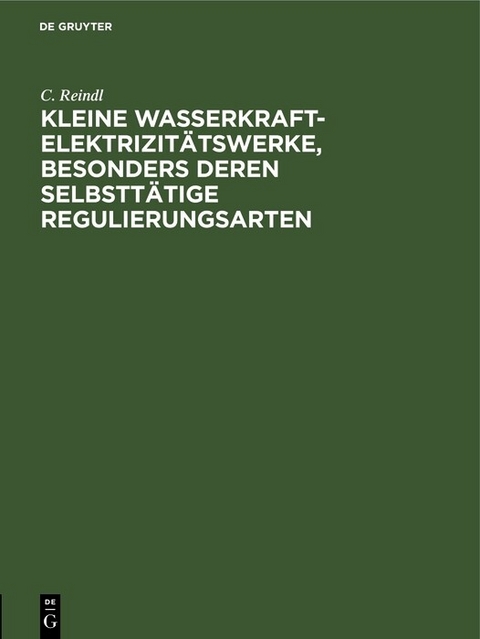 Kleine Wasserkraft-Elektrizit&auml;tswerke, besonders deren selbstt&auml;tige Regulierungsarten - C. Reindl