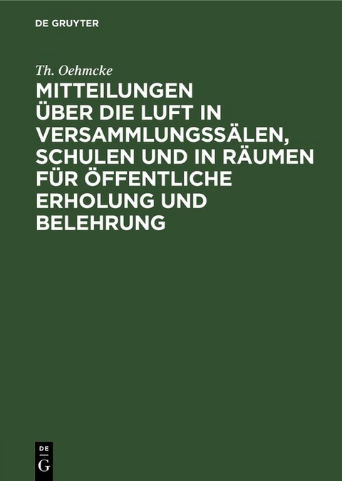 Mitteilungen &uuml;ber die Luft in Versammlungss&auml;len, Schulen und in R&auml;umen f&uuml;r &ouml;ffentliche Erholung und Belehrung - Th. Oehmcke