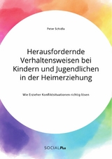Herausfordernde Verhaltensweisen bei Kindern und Jugendlichen in der Heimerziehung. Wie Erzieher Konfliktsituationen richtig l&ouml;sen -  Peter Schidla