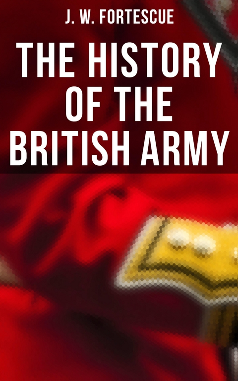 The History of the British Army - J. W. Fortescue