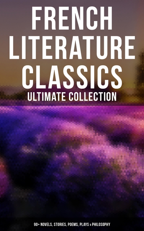 French Literature Classics - Ultimate Collection: 90+ Novels, Stories, Poems, Plays & Philosophy - Marcel Proust, Guy de Maupassant, Charles Baudelaire, &Eacute;mile Zola, Jules Verne, Victor Hugo,  Moli&egrave;re,  Voltaire, Alexandre Dumas pere, Alexandre Dumas Fils,  Stendhal, Jean-Jacques Rousseau, Jean Racine, Fran&ccedil;ois Rabelais, Gustave Flaubert, Gaston Leroux, George Sand, Pierre Corneille, Pierre Choderlos De Laclos
