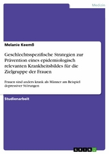 Geschlechtsspezifische Strategien zur Pr&auml;vention eines epidemiologisch relevanten Krankheitsbildes f&uuml;r die Zielgruppe der Frauen - Melanie Keem&szlig;