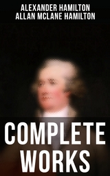 Complete Works - Alexander Hamilton, Allan McLane Hamilton