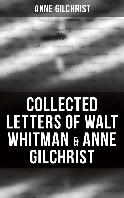 Collected Letters of Walt Whitman & Anne Gilchrist - Anne Gilchrist