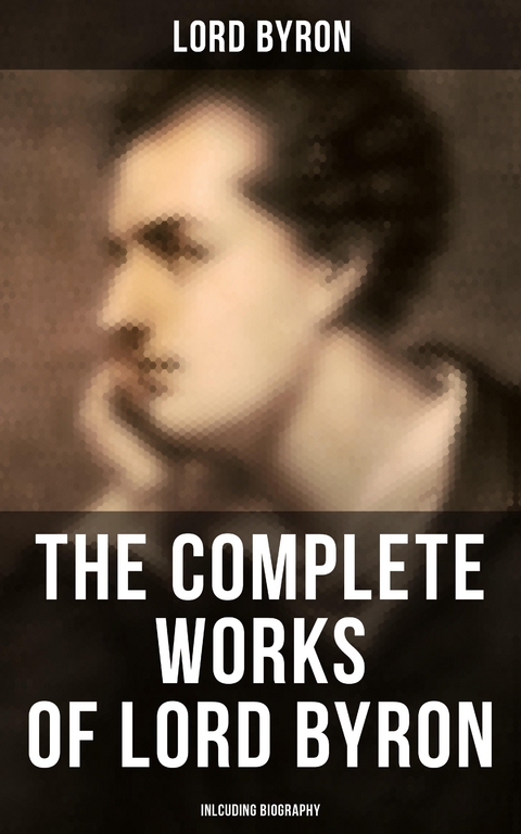 The Complete Works of Lord Byron (Inlcuding Biography) - Lord Byron