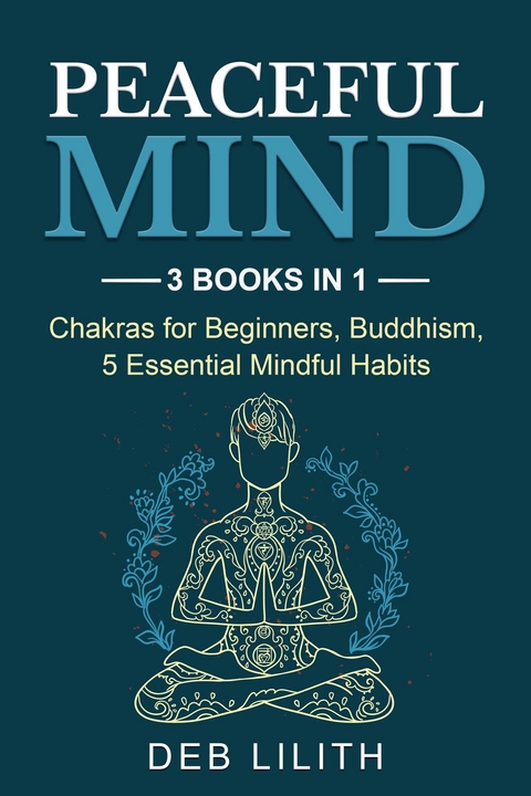 Peaceful Mind: 3 Books in 1: Chakras for Beginners, Buddhism, 5 Essential Mindful Habits: 3 Books in 1 - Deb Lilith