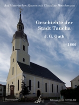 Geschichte der Stadt Taucha - Von der Zeit ihrer Gr&uuml;ndung bis zum Jahre 1813 - Johann Gottlieb Guth, Claudine Hirschmann