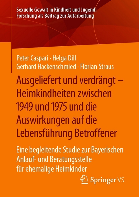 Ausgeliefert und verdr&auml;ngt &ndash; Heimkindheiten zwischen 1949 und 1975 und die Auswirkungen auf die Lebensf&uuml;hrung Betroffener - Peter Caspari, Helga Dill, Gerhard Hackenschmied, Florian Straus