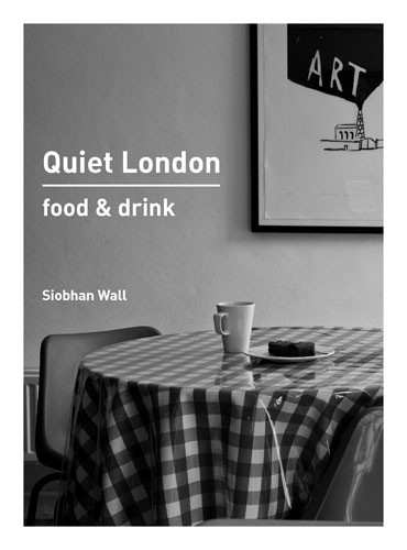 Quiet London: Food & Drink - Siobhan Wall