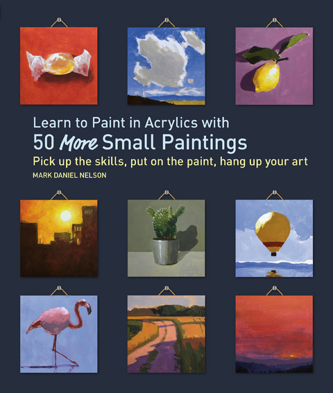 Learn to Paint in Acrylics with 50 More Small Paintings - Mark Daniel Nelson