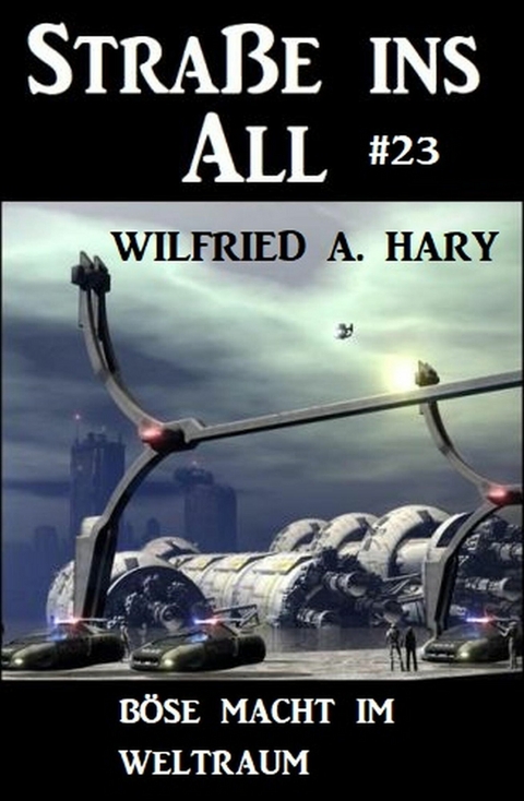 Stra&szlig;e ins All 23: B&ouml;se Macht im Weltraum -  Wilfried A. Hary
