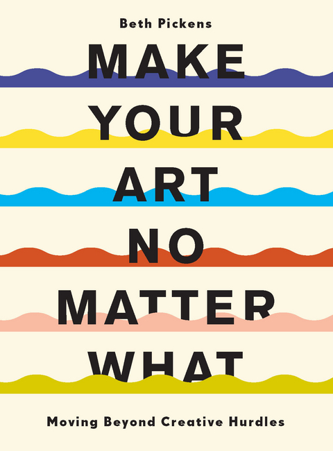 Make Your Art No Matter What -  Beth Pickens