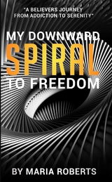 My Downward Spiral to Freedom - Maria Roberts