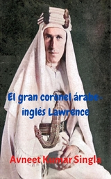 El gran coronel &aacute;rabe-ingl&eacute;s Lawrence - Avneet Kumar Singla