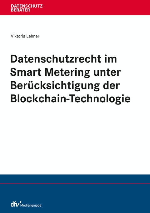 Datenschutzrecht im Smart Metering unter Ber&uuml;cksichtigung der Blockchain-Technologie - Viktoria Lehner