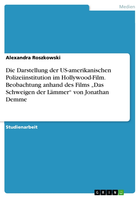 Die Darstellung der US-amerikanischen Polizeiinstitution im Hollywood-Film. Beobachtung anhand des Films &bdquo;Das Schweigen der L&auml;mmer&ldquo; von Jonathan Demme - Alexandra Roszkowski