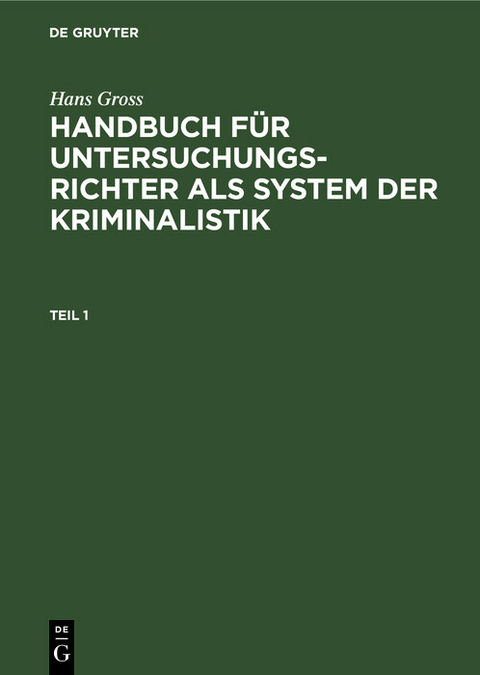 Hans Gross: Handbuch f&uuml;r Untersuchungsrichter als System der Kriminalistik. Teil 1 - Hans Gross