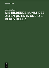 Die bildende Kunst des alten Orients und die Bergv&ouml;lker - A. Moortgat